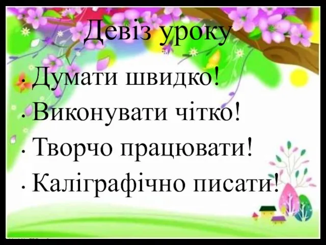 Девіз уроку Думати швидко! Виконувати чітко! Творчо працювати! Каліграфічно писати!