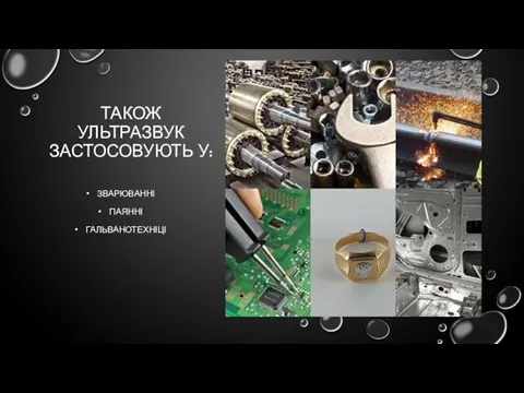 ТАКОЖ УЛЬТРАЗВУК ЗАСТОСОВУЮТЬ У: ЗВАРЮВАННІ ПАЯННІ ГАЛЬВАНОТЕХНІЦІ