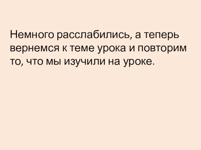 Немного расслабились, а теперь вернемся к теме урока и повторим то, что мы изучили на уроке.