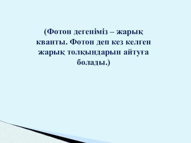 (Фотон дегеніміз – жарық кванты. Фотон деп кез келген жарық толқындарын айтуға болады.)