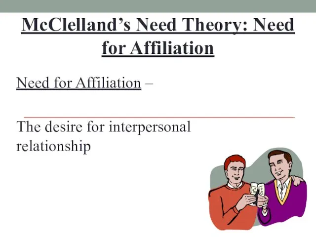 McClelland’s Need Theory: Need for Affiliation Need for Affiliation – The desire for interpersonal relationship