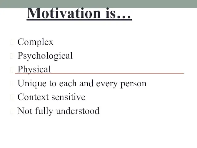 Motivation is… Complex Psychological Physical Unique to each and every person Context sensitive Not fully understood