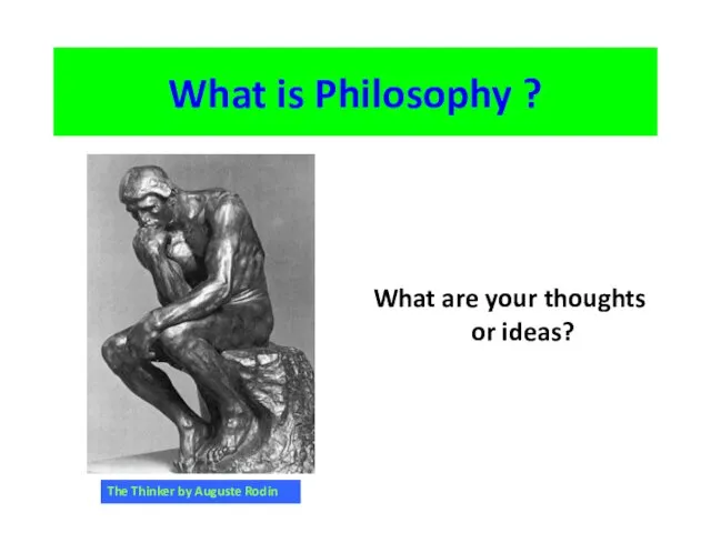 What is Philosophy ? What are your thoughts or ideas? The Thinker by Auguste Rodin