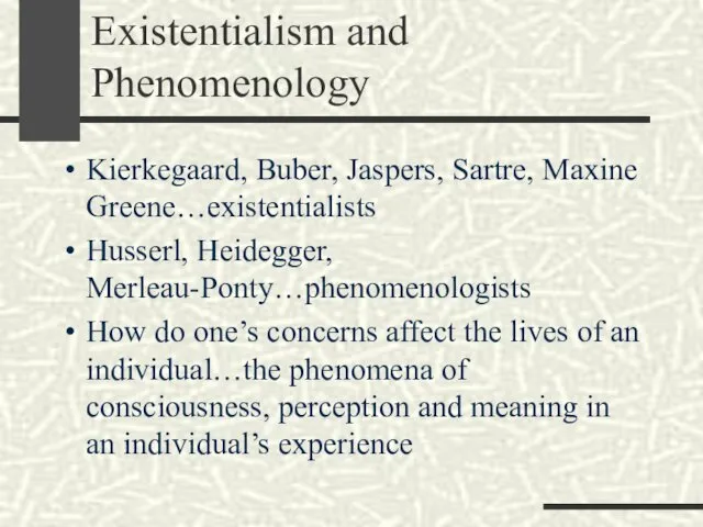 Existentialism and Phenomenology Kierkegaard, Buber, Jaspers, Sartre, Maxine Greene…existentialists Husserl,