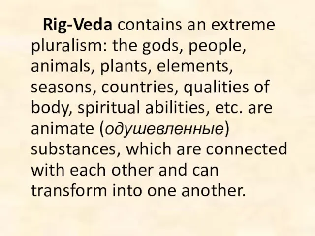 Rig-Veda contains an extreme pluralism: the gods, people, animals, plants,