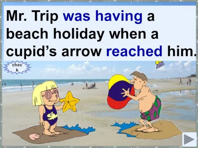 Mr. Trip (to have) a beach holiday when a cupid’s