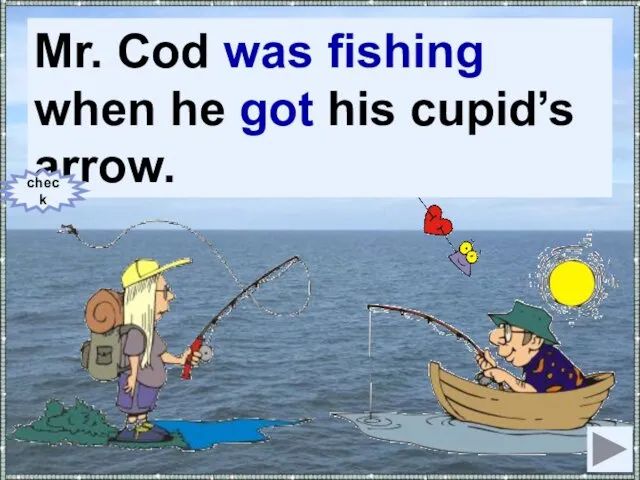 Mr. Cod (to fish) when he (to get) his cupid’s