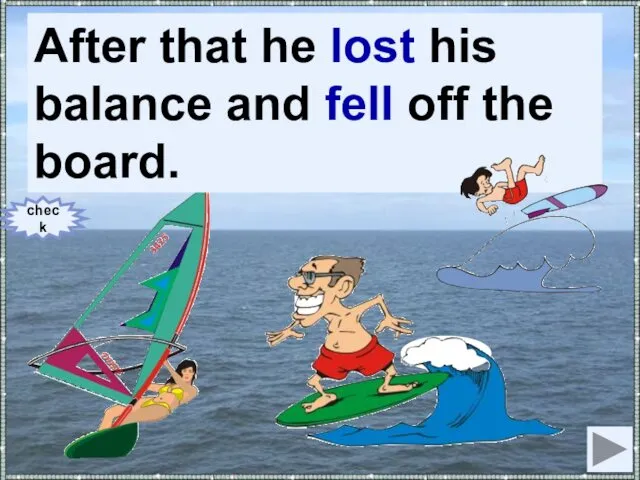 After that he (to lose) his balance and (to fall)