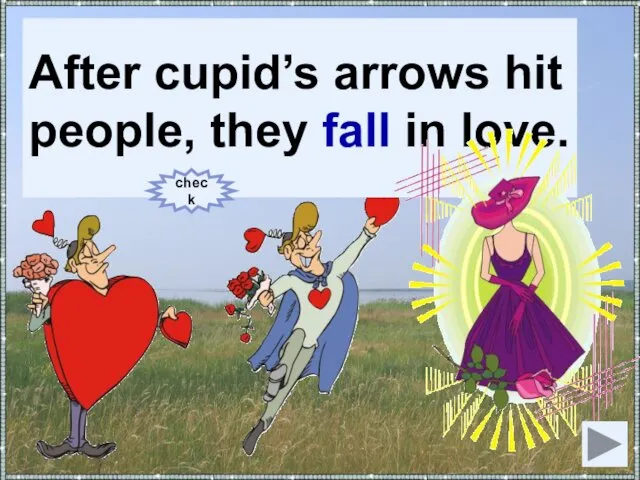 After cupid’s arrows hit people, they (to fall) in love.