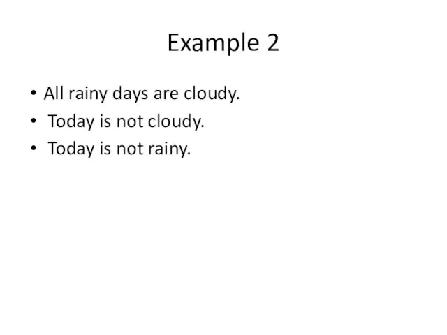 Example 2 All rainy days are cloudy. Today is not cloudy. Today is not rainy.