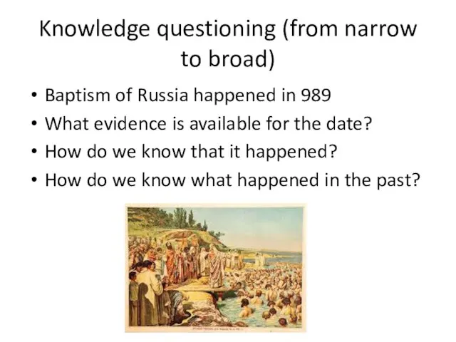 Knowledge questioning (from narrow to broad) Baptism of Russia happened