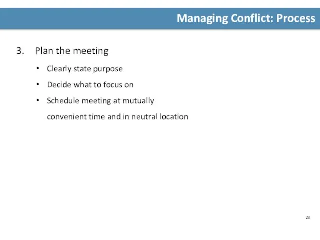 Managing Conflict: Process Plan the meeting Clearly state purpose Decide what to focus