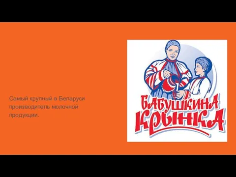 ОАО “Бабушкина Крынка” Самый крупный в Беларуси производитель молочной продукции.