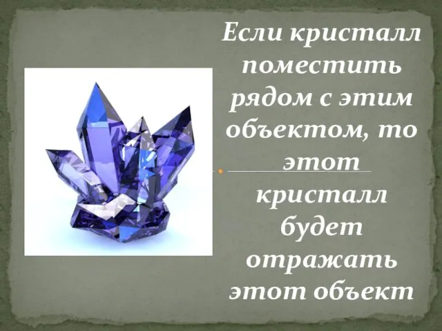 Если кристалл поместить рядом с этим объектом, то этот кристалл будет отражать этот объект