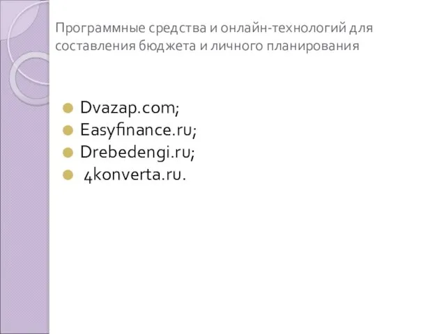 Программные средства и онлайн-технологий для составления бюджета и личного планирования Dvazap.com; Easyfinance.ru; Drebedengi.ru; 4konverta.ru.