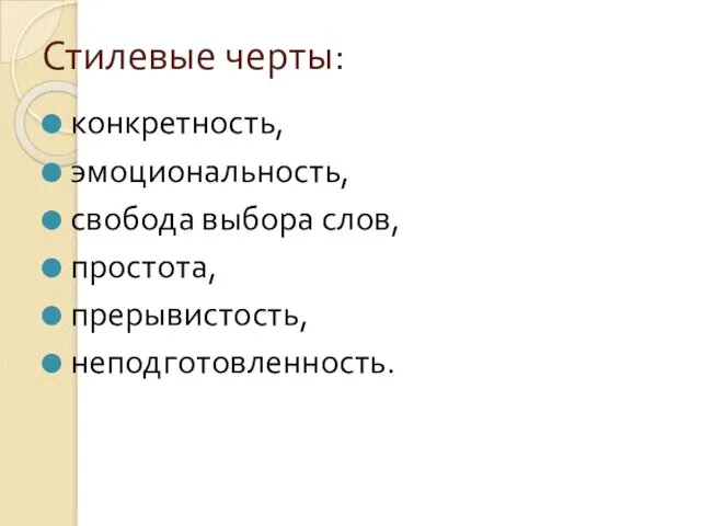 Стилевые черты: конкретность, эмоциональность, свобода выбора слов, простота, прерывистость, неподготовленность.