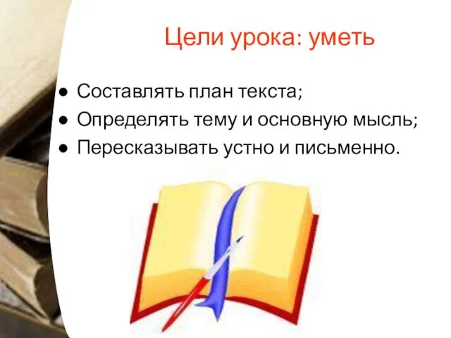 Цели урока: уметь Составлять план текста; Определять тему и основную мысль; Пересказывать устно и письменно.