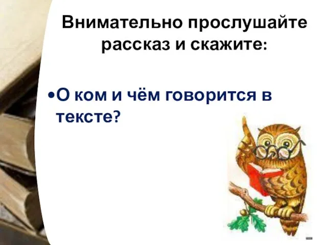 Внимательно прослушайте рассказ и скажите: О ком и чём говорится в тексте?