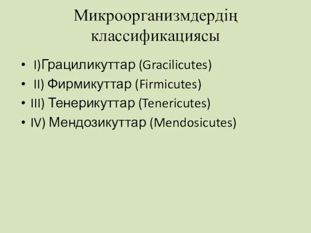 Микроорганизмдердің классификациясы I)Грациликуттар (Gracilicutes) II) Фирмикуттар (Firmicutes) III) Тенерикуттар (Tenericutes) IV) Мендозикуттар (Mendosicutes)