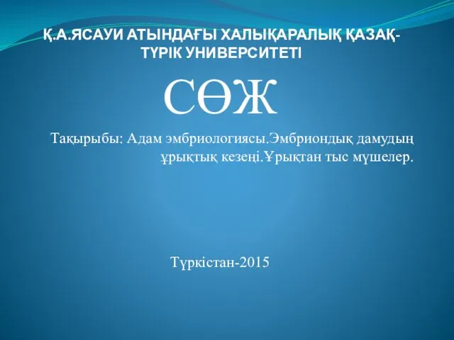 Қ.А.ЯСАУИ АТЫНДАҒЫ ХАЛЫҚАРАЛЫҚ ҚАЗАҚ-ТҮРІК УНИВЕРСИТЕТІ СӨЖ Тақырыбы: Адам эмбриологиясы.Эмбриондық дамудың ұрықтық кезеңі.Ұрықтан тыс мүшелер. Түркістан-2015