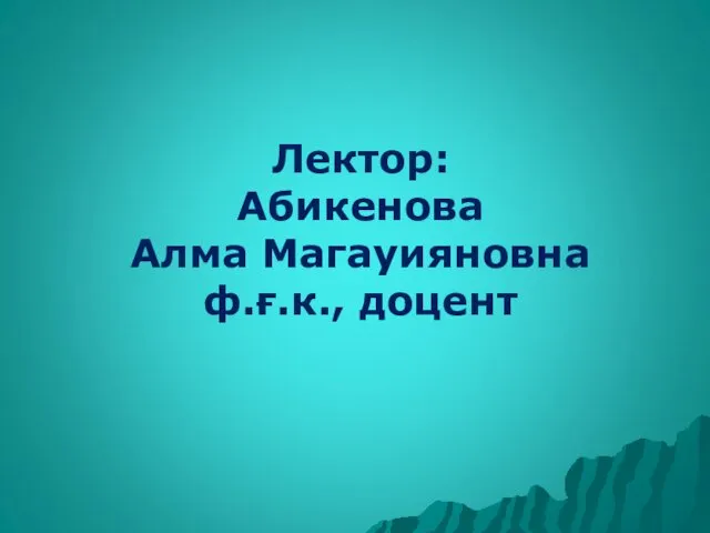 Лектор: Абикенова Алма Магауияновна ф.ғ.к., доцент