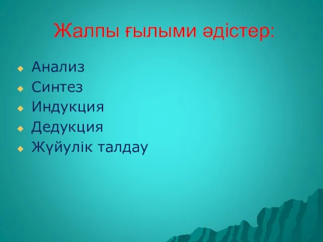 Жалпы ғылыми әдістер: Анализ Синтез Индукция Дедукция Жүйулік талдау