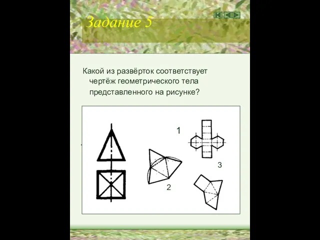 Задание 5 Какой из развёрток соответствует чертёж геометрического тела представленного на рисунке? 1 . 3 2