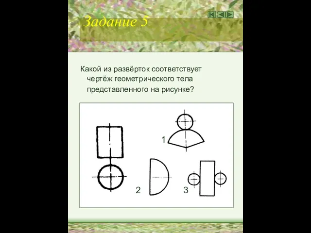 Задание 5 Какой из развёрток соответствует чертёж геометрического тела представленного на рисунке? 1 2 3