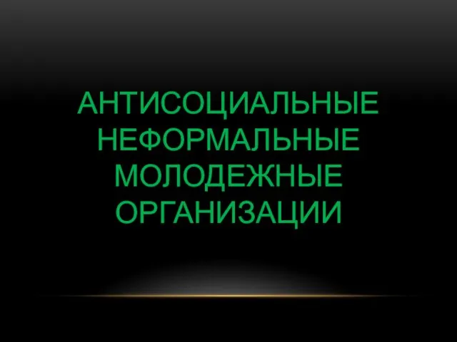 АНТИСОЦИАЛЬНЫЕ НЕФОРМАЛЬНЫЕ МОЛОДЕЖНЫЕ ОРГАНИЗАЦИИ