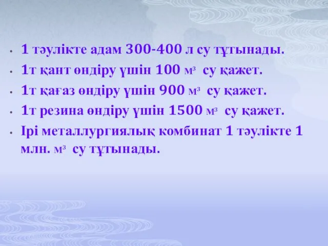 1 тәулікте адам 300-400 л су тұтынады. 1т қант өндіру үшін 100 М3