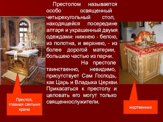 Престолом называется особо освященный четырехугольный стол, находящейся посередине алтаря и украшенный двумя одеждами:
