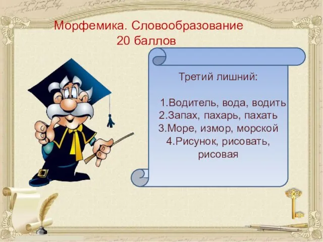 Морфемика. Словообразование 20 баллов Третий лишний: 1.Водитель, вода, водить 2.Запах,