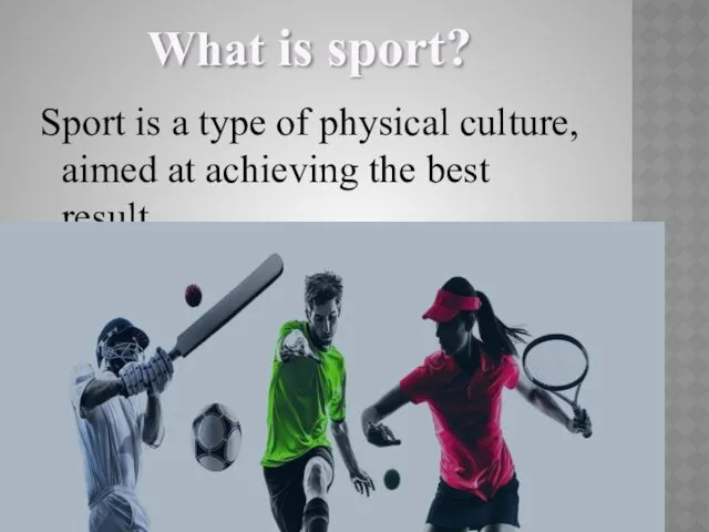 What is sport? Sport is a type of physical culture, aimed at achieving the best result.