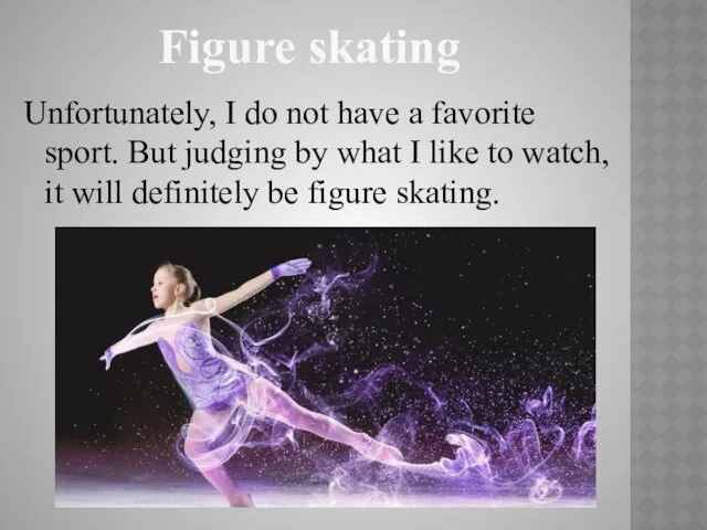 Figure skating Unfortunately, I do not have a favorite sport.