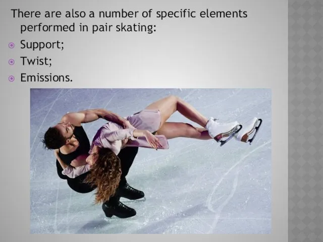 There are also a number of specific elements performed in pair skating: Support; Twist; Emissions.