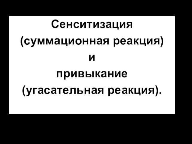 Сенситизация (суммационная реакция) и привыкание (угасательная реакция).