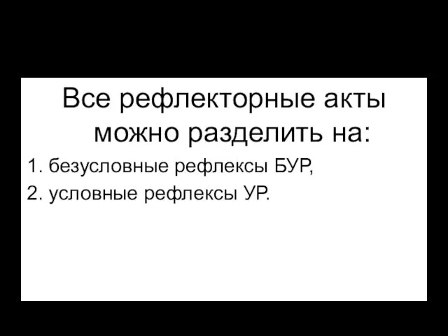 Все рефлекторные акты можно разделить на: 1. безусловные рефлексы БУР, 2. условные рефлексы УР.