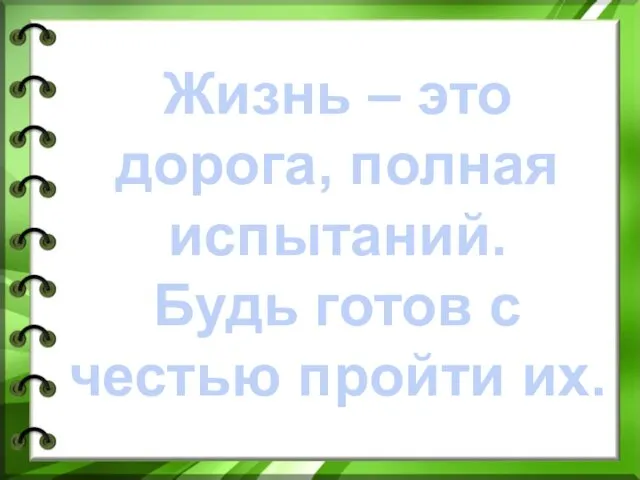 Жизнь – это дорога, полная испытаний. Будь готов с честью пройти их.