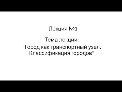 Лекция №1 Тема лекции: “Город как транспортный узел. Классификация городов”