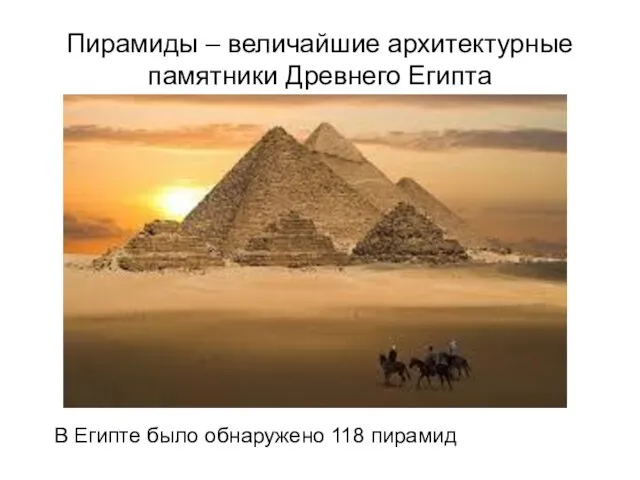Пирамиды – величайшие архитектурные памятники Древнего Египта В Египте было обнаружено 118 пирамид