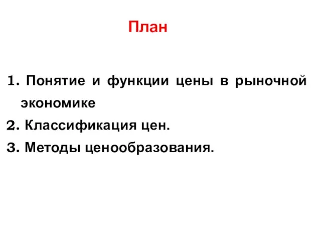 План Понятие и функции цены в рыночной экономике Классификация цен. Методы ценообразования.