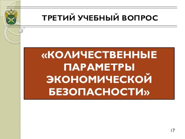 ТРЕТИЙ УЧЕБНЫЙ ВОПРОС 17 «КОЛИЧЕСТВЕННЫЕ ПАРАМЕТРЫ ЭКОНОМИЧЕСКОЙ БЕЗОПАСНОСТИ»