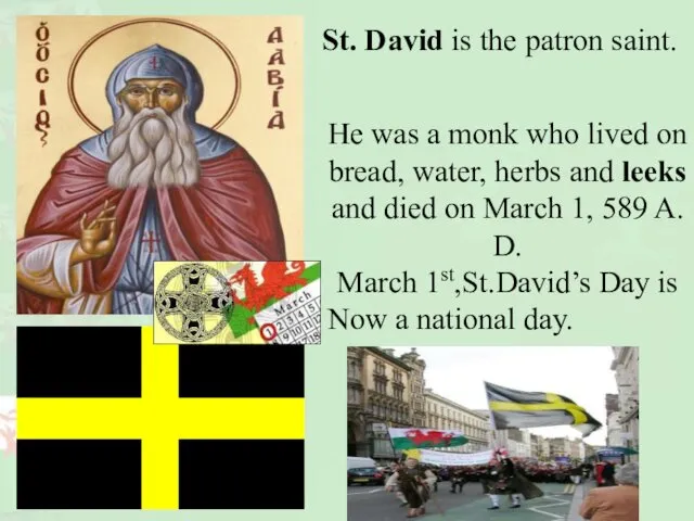 St. David is the patron saint. He was a monk