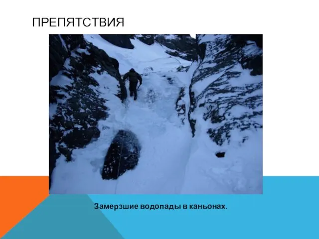 ПРЕПЯТСТВИЯ Замерзшие водопады в каньонах.