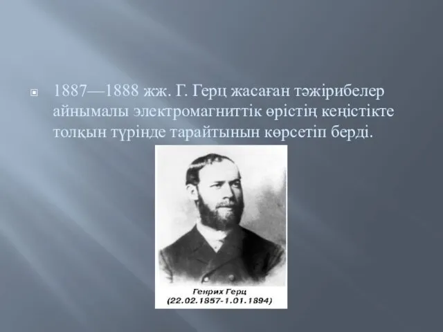 1887—1888 жж. Г. Герц жасаған тәжірибелер айнымалы электромагниттік өрістің кеңістікте толқын түрінде тарайтынын көрсетіп берді.