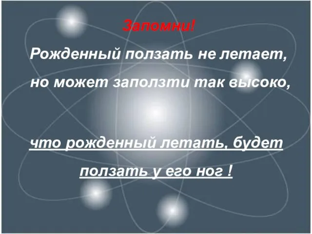 Запомни! Рожденный ползать не летает, но может заползти так высоко,