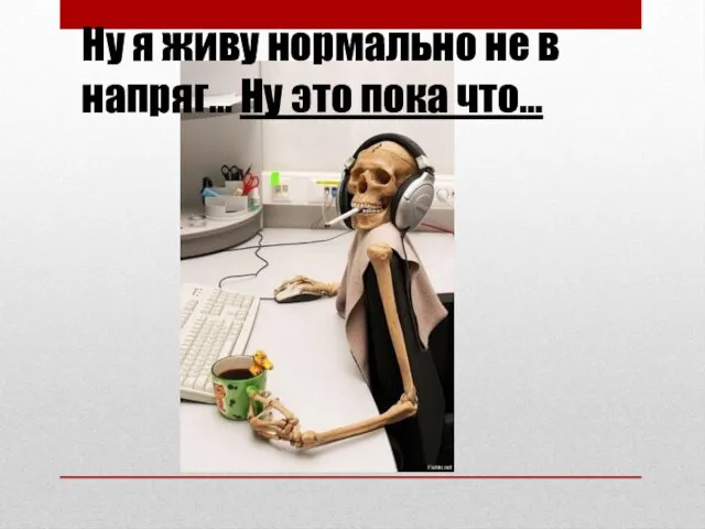 Ну я живу нормально не в напряг… Ну это пока что…