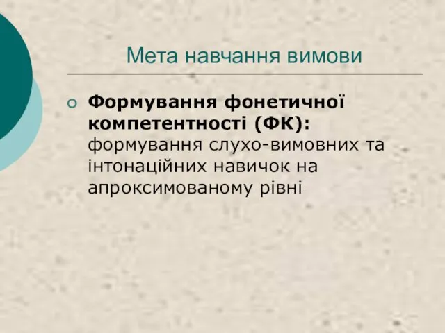 Мета навчання вимови Формування фонетичної компетентності (ФК): формування слухо-вимовних та інтонаційних навичок на апроксимованому рівні