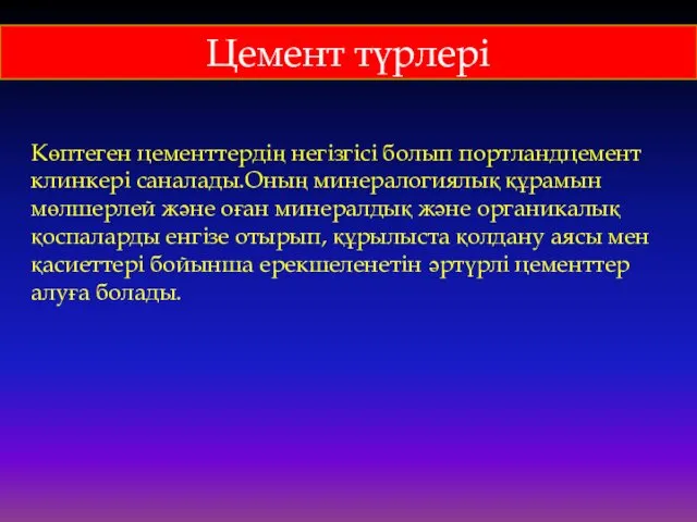 Цемент түрлері Көптеген цементтердің негізгісі болып портландцемент клинкері саналады.Оның минералогиялық