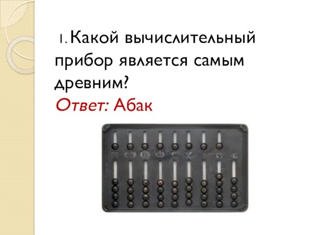 1. Какой вычислительный прибор является самым древним? Ответ: Абак